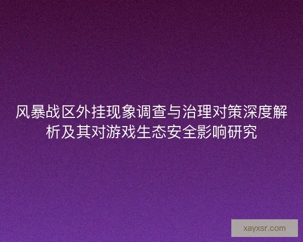 风暴战区外挂现象调查与治理对策深度解析及其对游戏生态安全影响研究